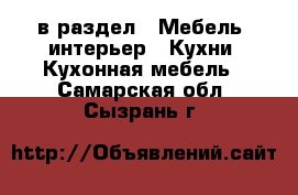  в раздел : Мебель, интерьер » Кухни. Кухонная мебель . Самарская обл.,Сызрань г.